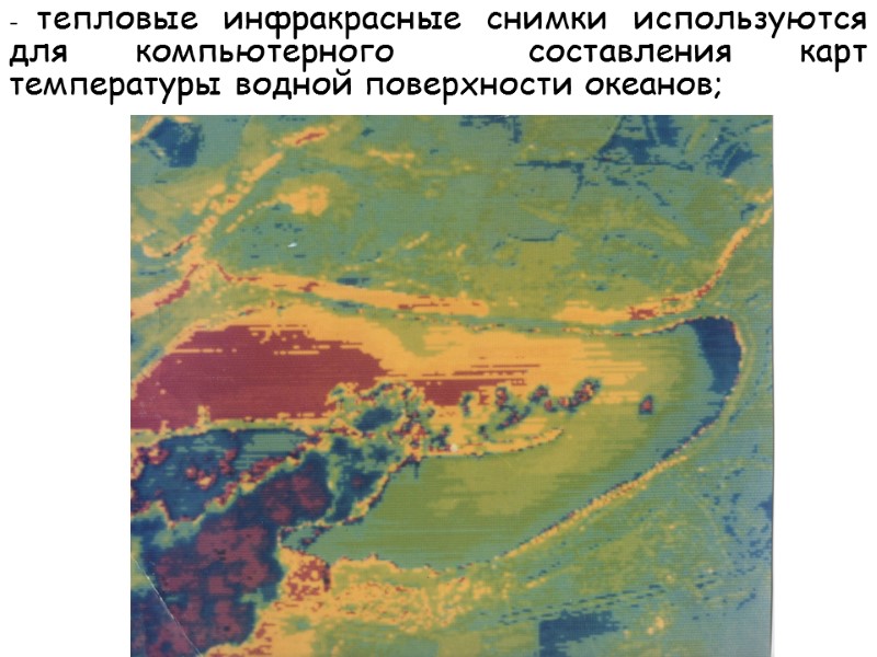 - тепловые инфракрасные снимки используются для компьютерного  составления карт температуры водной поверхности океанов;